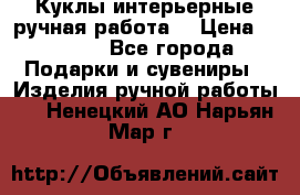 Куклы интерьерные,ручная работа. › Цена ­ 2 000 - Все города Подарки и сувениры » Изделия ручной работы   . Ненецкий АО,Нарьян-Мар г.